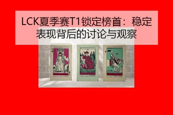 LCK夏季赛T1锁定榜首：稳定表现背后的讨论与观察